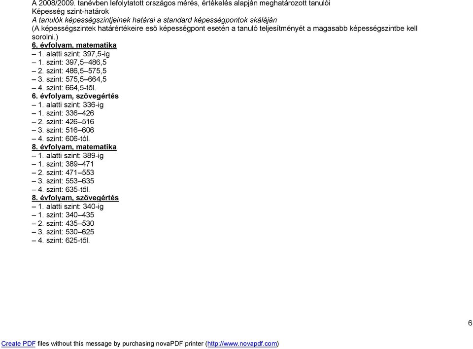 határértékeire eső képességpont esetén a tanuló teljesítményét a magasabb képességszintbe kell sorolni.) 6. évfolyam, matematika 1. alatti szint: 397,5-ig 1. szint: 397,5 486,5 2.