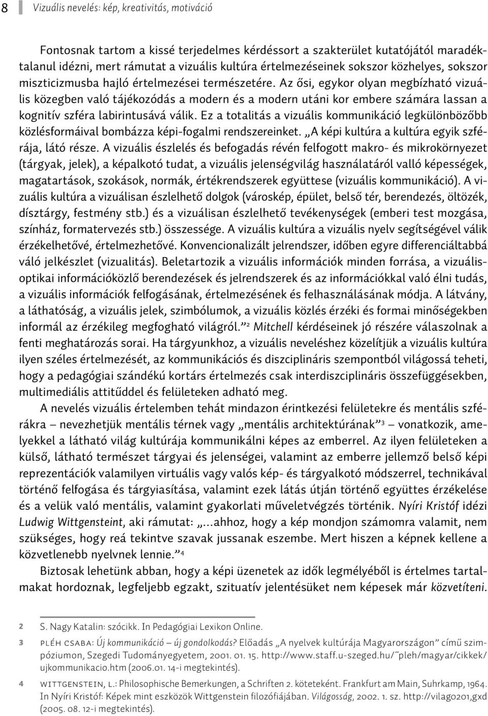 Ez a totalitás a vizuális kommunikáció legkülönbözőbb közlésformáival bombázza képi-fogalmi rendszereinket. A képi kultúra a kultúra egyik szférája, látó része.