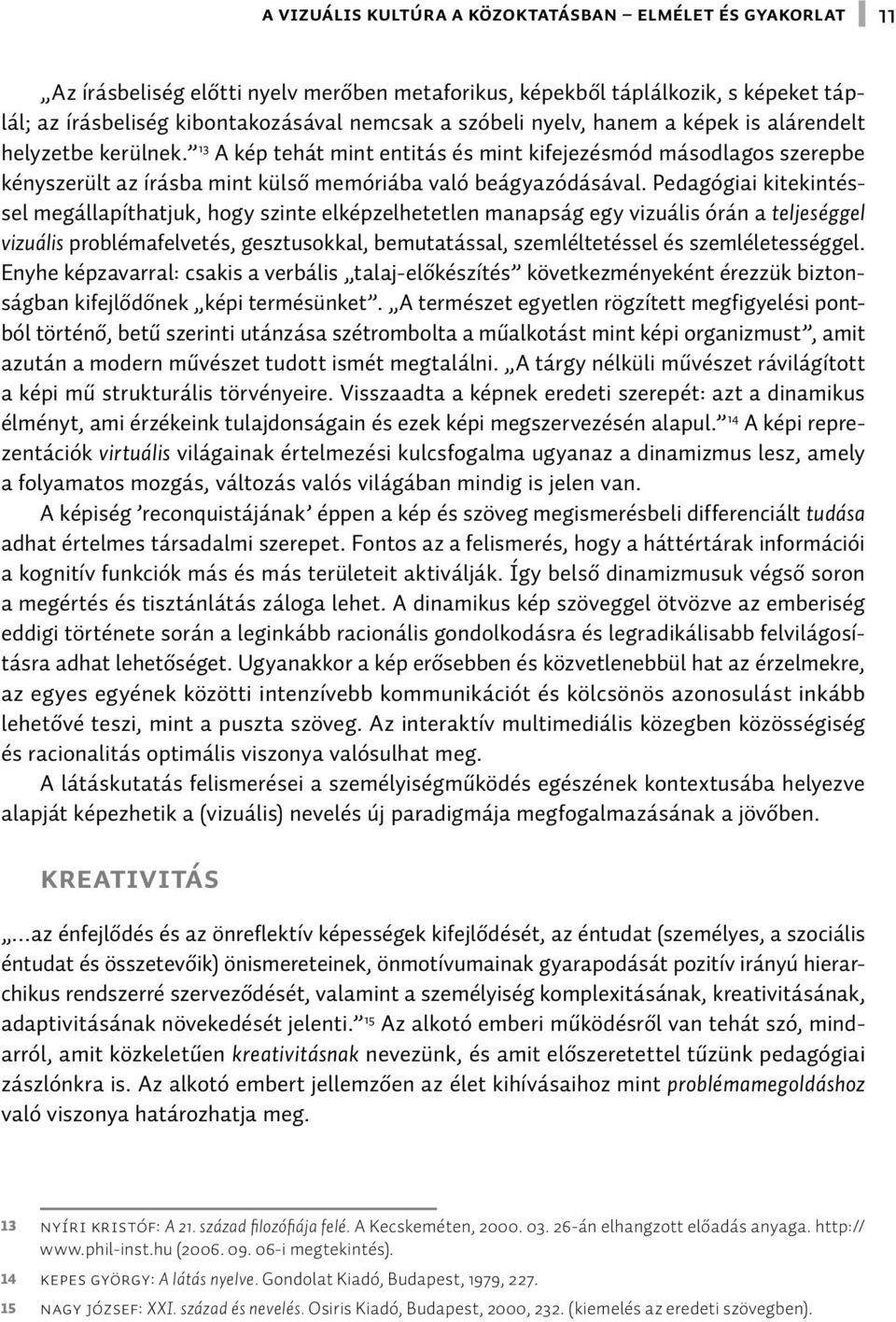 Pedagógiai kitekintéssel megállapíthatjuk, hogy szinte elképzelhetetlen manapság egy vizuális órán a teljeséggel vizuális problémafelvetés, gesztusokkal, bemutatással, szemléltetéssel és