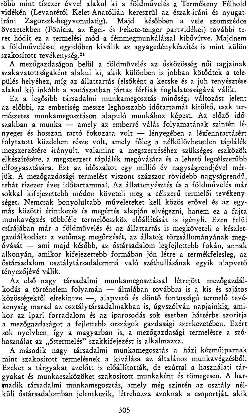 Majdnem a földműveléssel egyidőben kiválik az agyagedénykészítés is mint külön szakosított tevékenység.