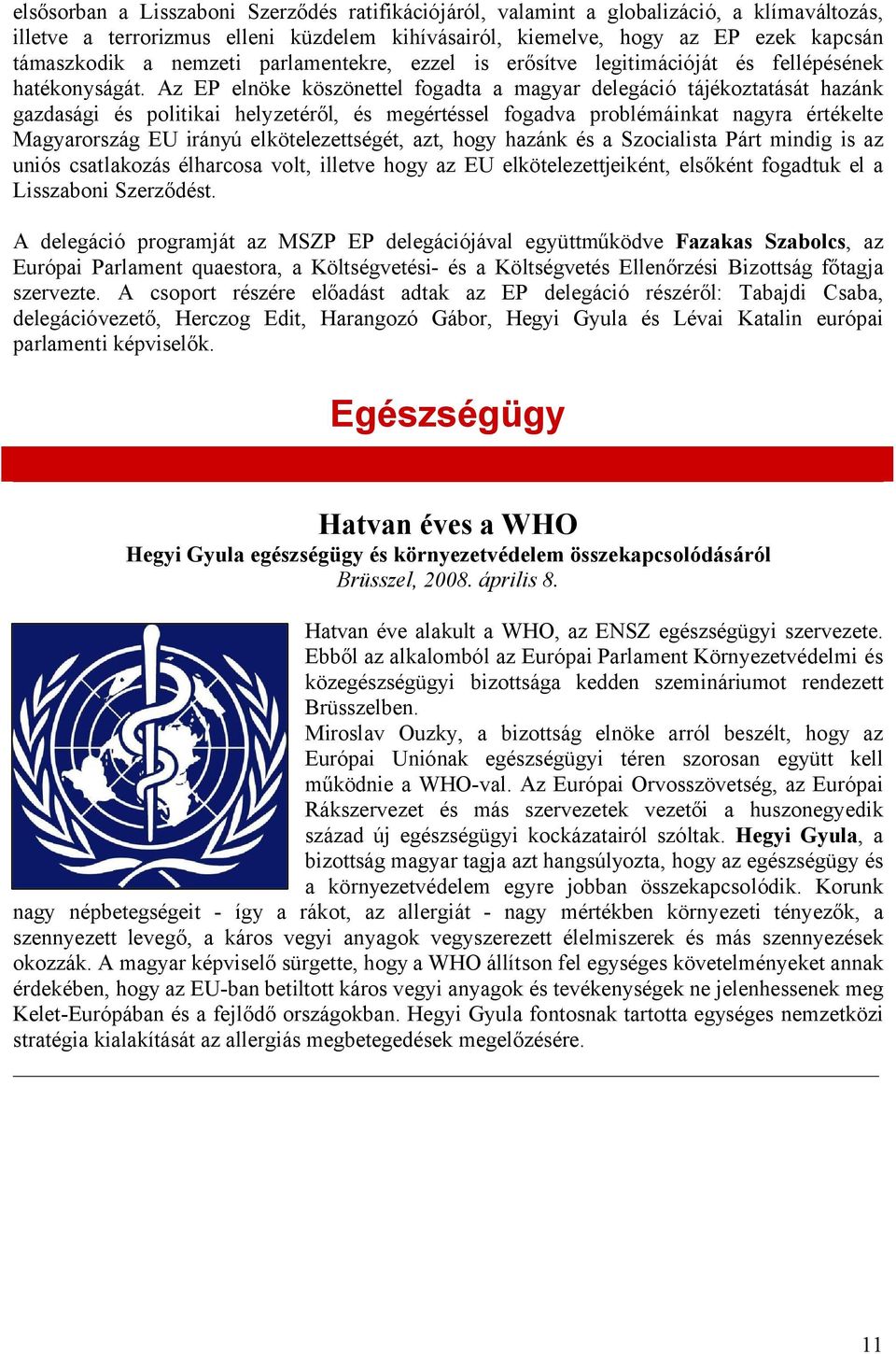 Az EP elnöke köszönettel fogadta a magyar delegáció tájékoztatását hazánk gazdasági és politikai helyzetéről, és megértéssel fogadva problémáinkat nagyra értékelte Magyarország EU irányú