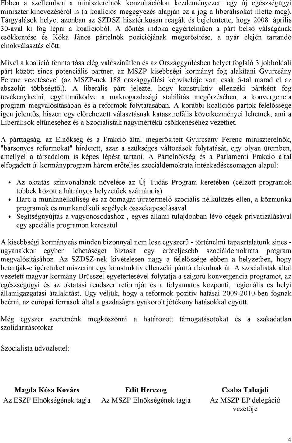 A döntés indoka egyértelműen a párt belső válságának csökkentése és Kóka János pártelnök pozíciójának megerősítése, a nyár elején tartandó elnökválasztás előtt.