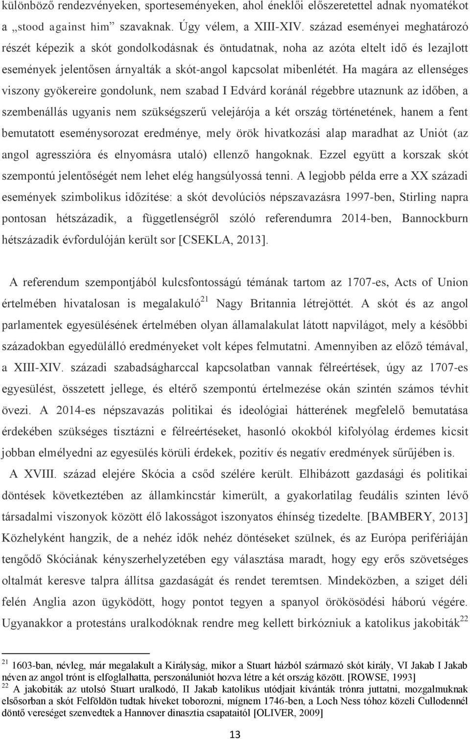 Ha magára az ellenséges viszony gyökereire gondolunk, nem szabad I Edvárd koránál régebbre utaznunk az időben, a szembenállás ugyanis nem szükségszerű velejárója a két ország történetének, hanem a