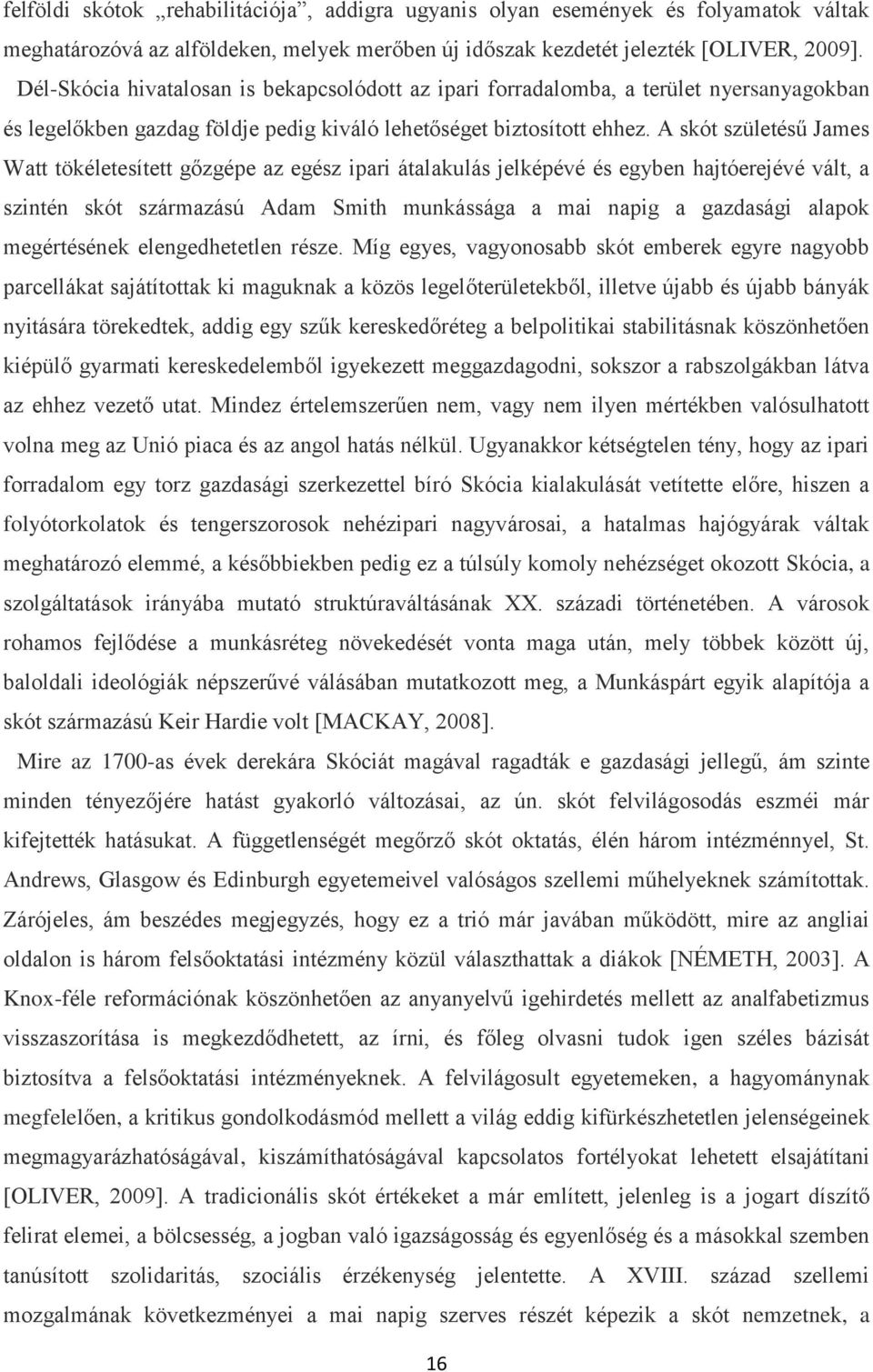 A skót születésű James Watt tökéletesített gőzgépe az egész ipari átalakulás jelképévé és egyben hajtóerejévé vált, a szintén skót származású Adam Smith munkássága a mai napig a gazdasági alapok