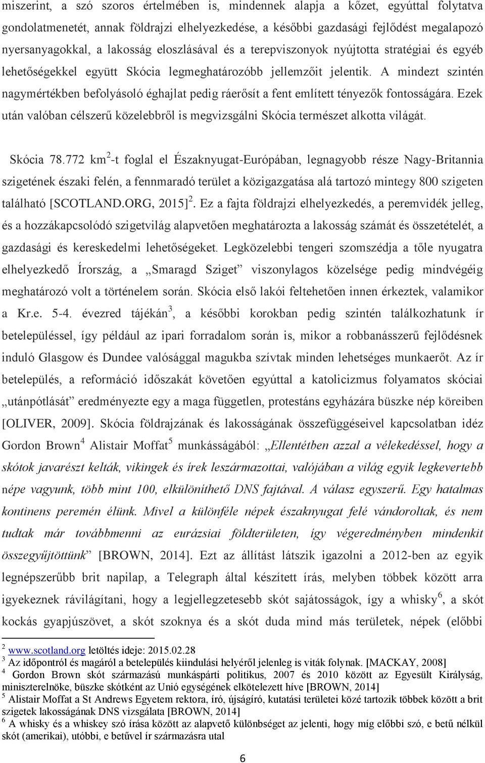 A mindezt szintén nagymértékben befolyásoló éghajlat pedig ráerősít a fent említett tényezők fontosságára. Ezek után valóban célszerű közelebbről is megvizsgálni Skócia természet alkotta világát.