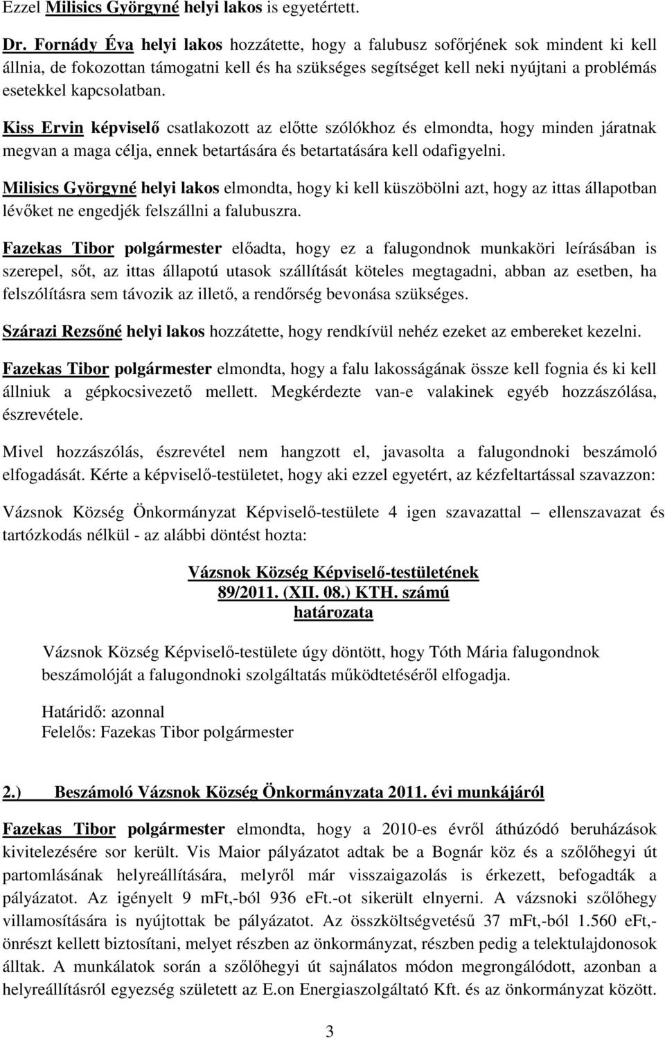 kapcsolatban. Kiss Ervin képviselő csatlakozott az előtte szólókhoz és elmondta, hogy minden járatnak megvan a maga célja, ennek betartására és betartatására kell odafigyelni.