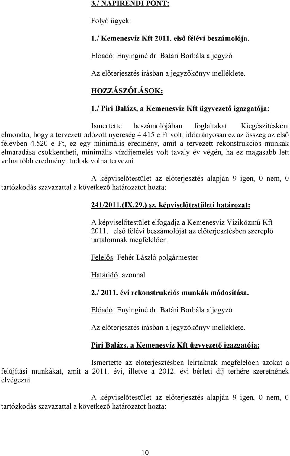 520 e Ft, ez egy minimális eredmény, amit a tervezett rekonstrukciós munkák elmaradása csökkentheti, minimális vízdíjemelés volt tavaly év végén, ha ez magasabb lett volna több eredményt tudtak volna