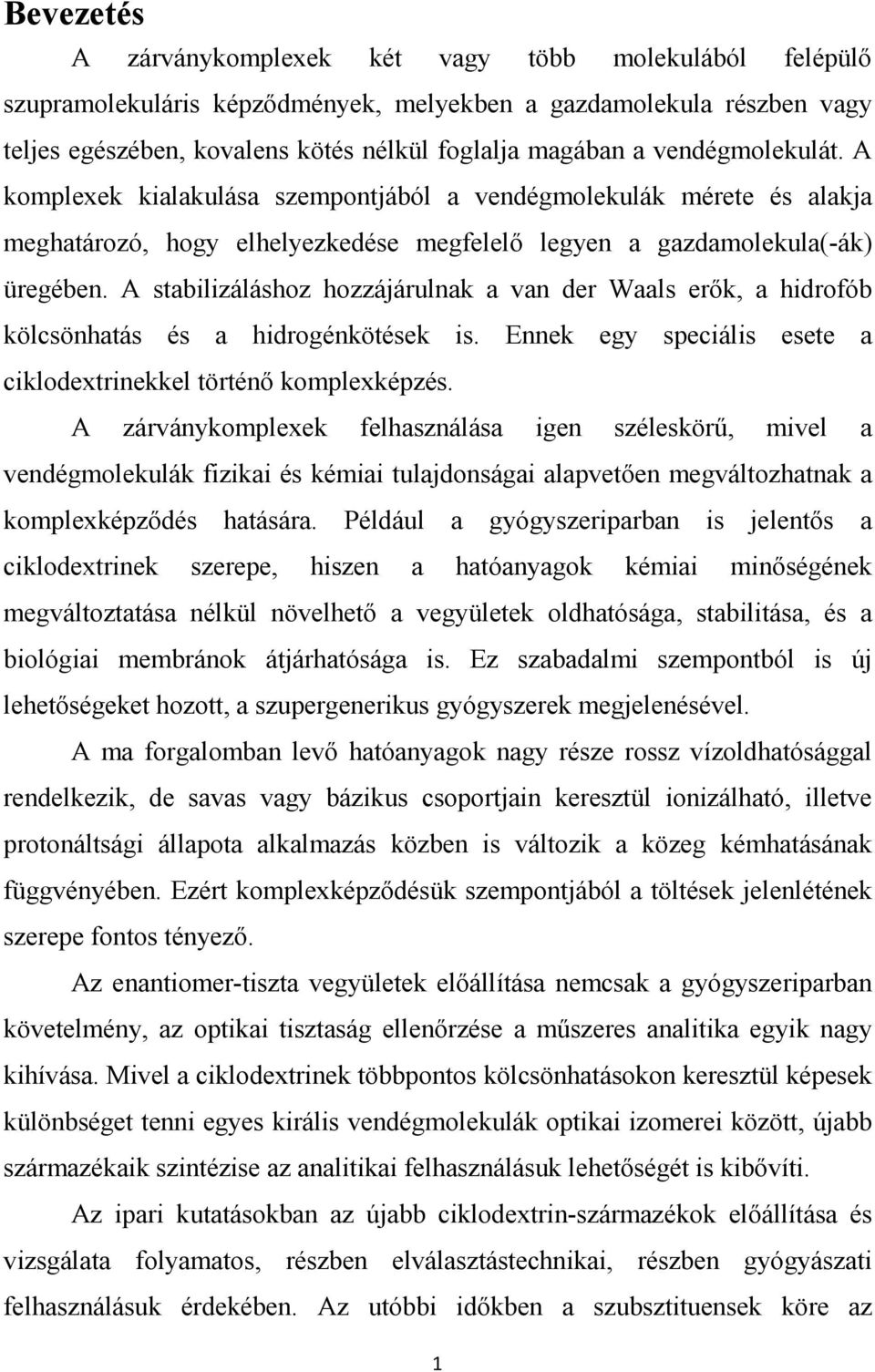 A stabilizáláshoz hozzájárulnak a van der Waals erők, a hidrofób kölcsönhatás és a hidrogénkötések is. Ennek egy speciális esete a ciklodextrinekkel történő komplexképzés.