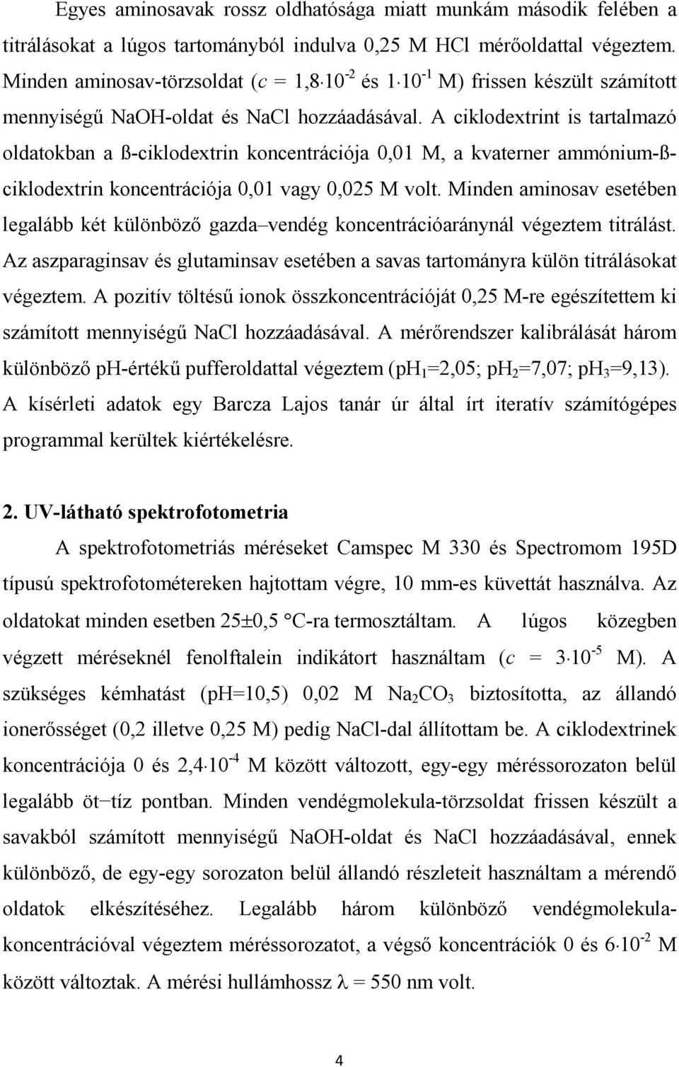 A ciklodextrint is tartalmazó oldatokban a ß-ciklodextrin koncentrációja 0,01 M, a kvaterner ammónium-ßciklodextrin koncentrációja 0,01 vagy 0,025 M volt.