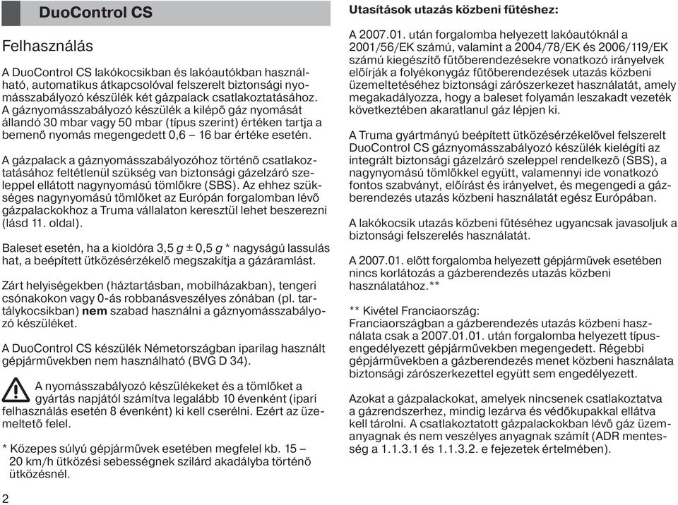 A gázpalack a gáznyomásszabályozóhoz történő csatlakoztatásához feltétlenül szükség van biztonsági gázelzáró szeleppel ellátott nagynyomású tömlőkre (SBS).