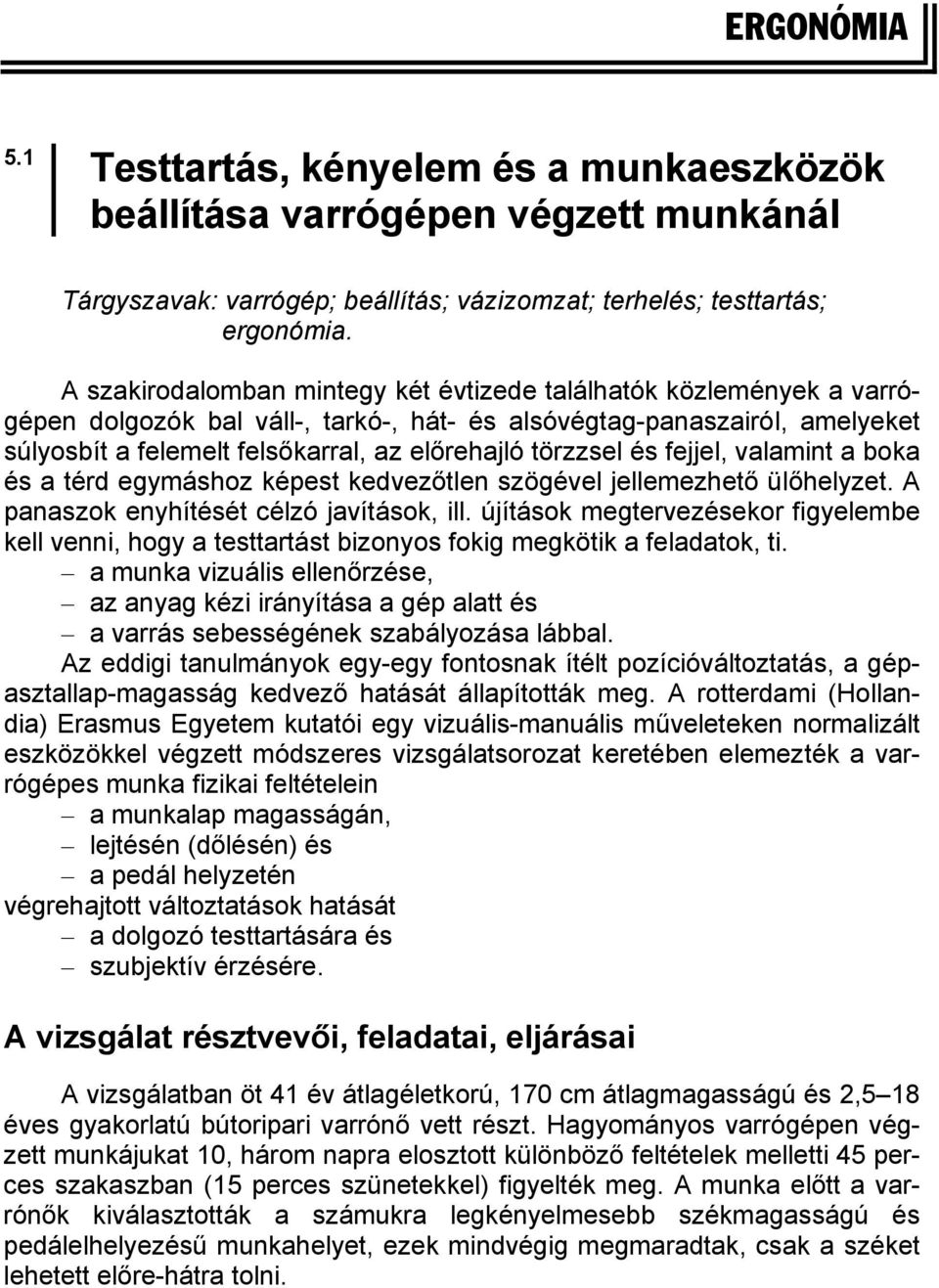 törzzsel és fejjel, valamint a boka és a térd egymáshoz képest kedvezőtlen szögével jellemezhető ülőhelyzet. A panaszok enyhítését célzó javítások, ill.