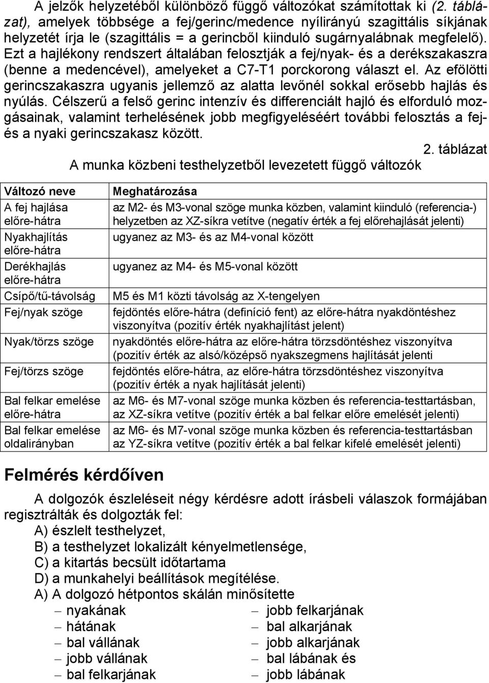 Ezt a hajlékony rendszert általában felosztják a fej/nyak- és a derékszakaszra (benne a medencével), amelyeket a C7-T1 porckorong választ el.