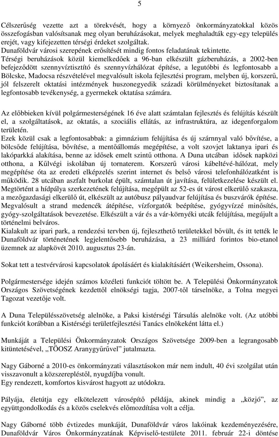 Térségi beruházások közül kiemelkedőek a 96-ban elkészült gázberuházás, a 2002-ben befejeződött szennyvíztisztító és szennyvízhálózat építése, a legutóbbi és legfontosabb a Bölcske, Madocsa