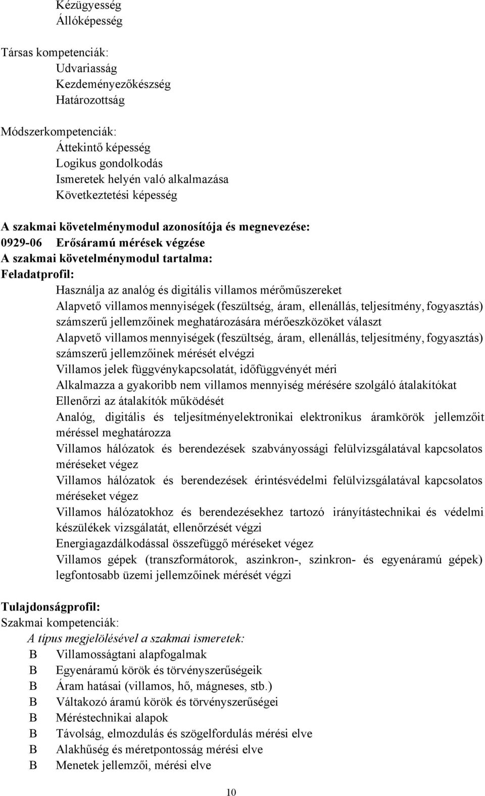 villamos mérőműszereket Alapvető villamos mennyiségek (feszültség, áram, ellenállás, teljesítmény, fogyasztás) számszerű jellemzőinek meghatározására mérőeszközöket választ Alapvető villamos