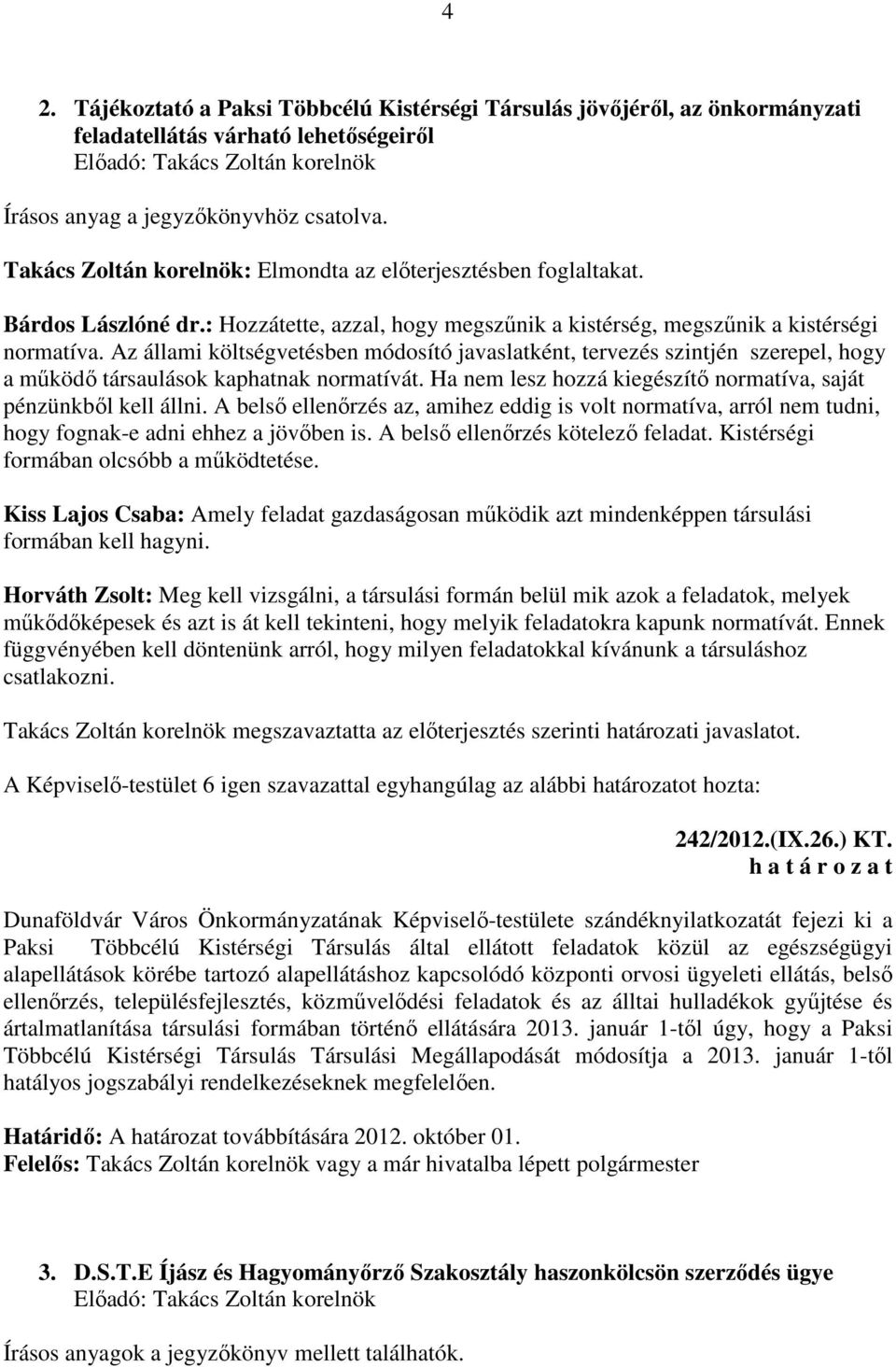 Az állami költségvetésben módosító javaslatként, tervezés szintjén szerepel, hogy a működő társaulások kaphatnak normatívát. Ha nem lesz hozzá kiegészítő normatíva, saját pénzünkből kell állni.