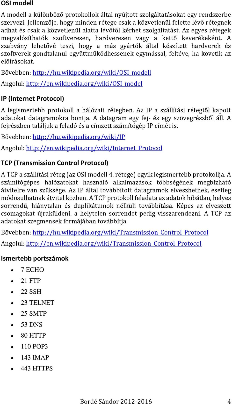 Az egyes rétegek megvalósíthatók szoftveresen, hardveresen vagy a kettő keverékeként.