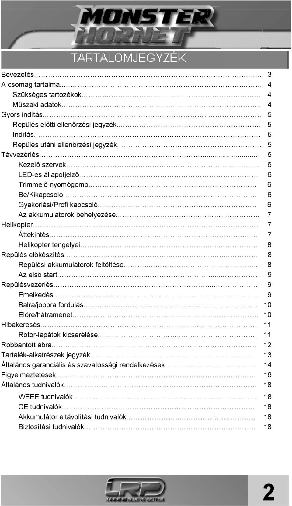 ..... 7 Helikopter tengelyei........ 8 Repülés előkészítés...... 8 Repülési akkumulátorok feltöltése.... 8 Az első start...... 9 Repülésvezérlés.... 9 Emelkedés. 9 Balra/jobbra fordulás.