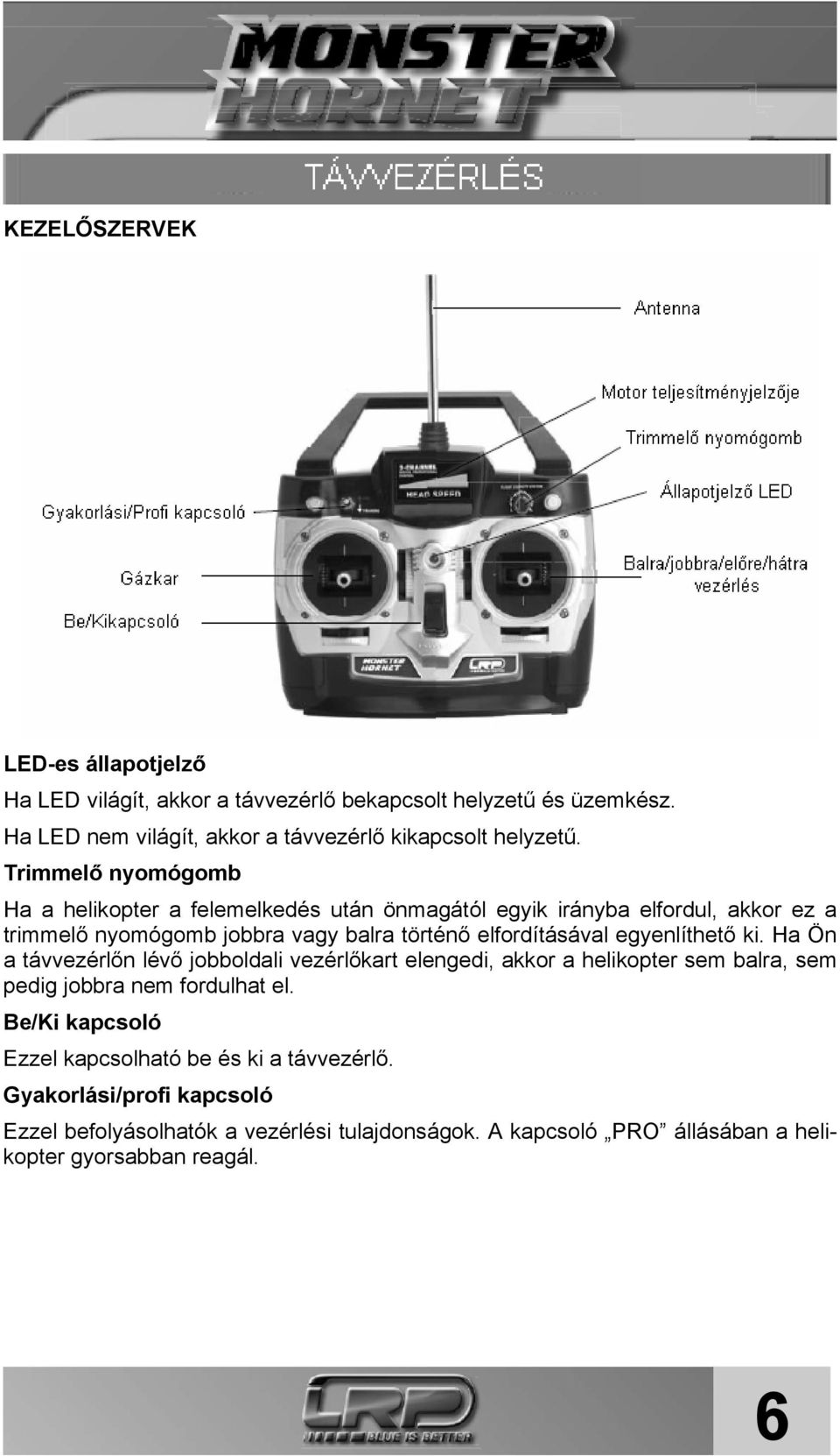 egyenlíthető ki. Ha Ön a távvezérlőn lévő jobboldali vezérlőkart elengedi, akkor a helikopter sem balra, sem pedig jobbra nem fordulhat el.