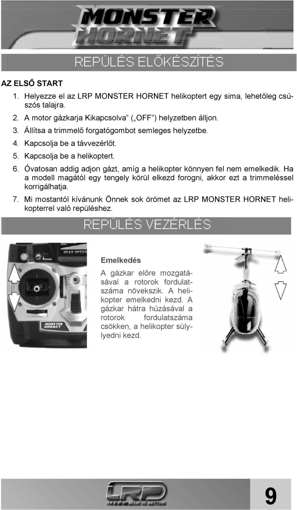 Óvatosan addig adjon gázt, amíg a helikopter könnyen fel nem emelkedik. Ha a modell magától egy tengely körül elkezd forogni, akkor ezt a trimmeléssel korrigálhatja. 7.