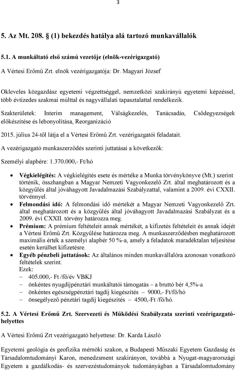 Szakterületek: Interim management, Válságkezelés, Tanácsadás, Csődegyezségek előkészítése és lebonyolítása, Reorganizáció 2015. július 24-től látja el a Vértesi Erőmű Zrt. vezérigazgatói feladatait.