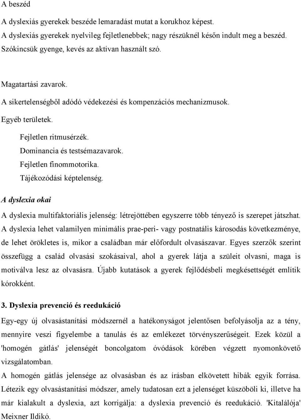 Dominancia és testsémazavarok. Fejletlen finommotorika. Tájékozódási képtelenség. A dyslexia okai A dyslexia multifaktoriális jelenség: létrejöttében egyszerre több tényező is szerepet játszhat.