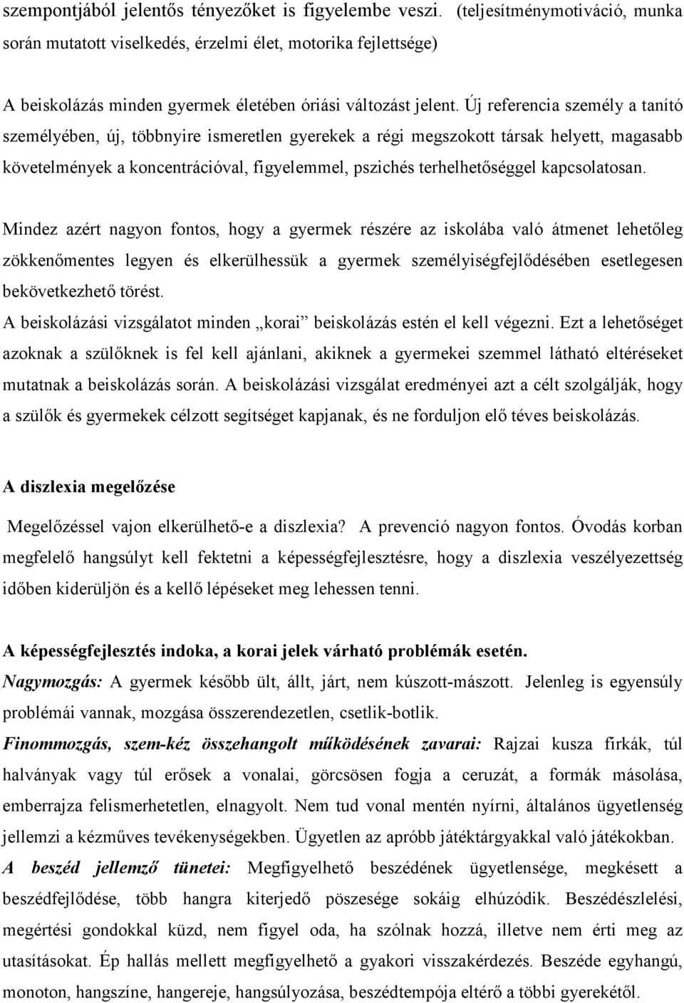 Új referencia személy a tanító személyében, új, többnyire ismeretlen gyerekek a régi megszokott társak helyett, magasabb követelmények a koncentrációval, figyelemmel, pszichés terhelhetőséggel