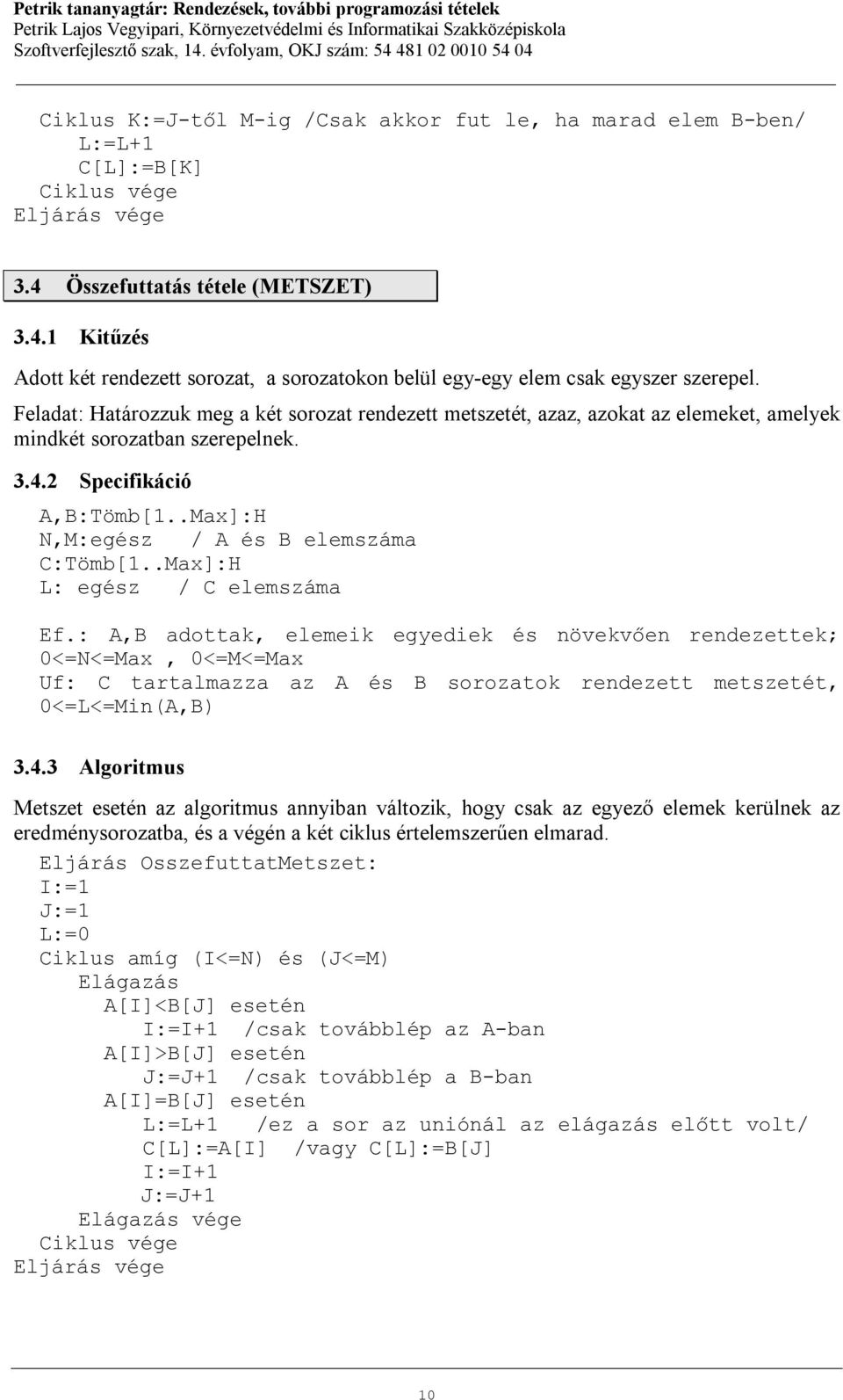 .Max]:H L: egész / C elemszáma Ef.: A,B adottak, elemeik egyediek és növekvően rendezettek; 0<=N<=Max, 0<=M<=Max Uf: C tartalmazza az A és B sorozatok rendezett metszetét, 0<=L<=Min(A,B) 3.4.