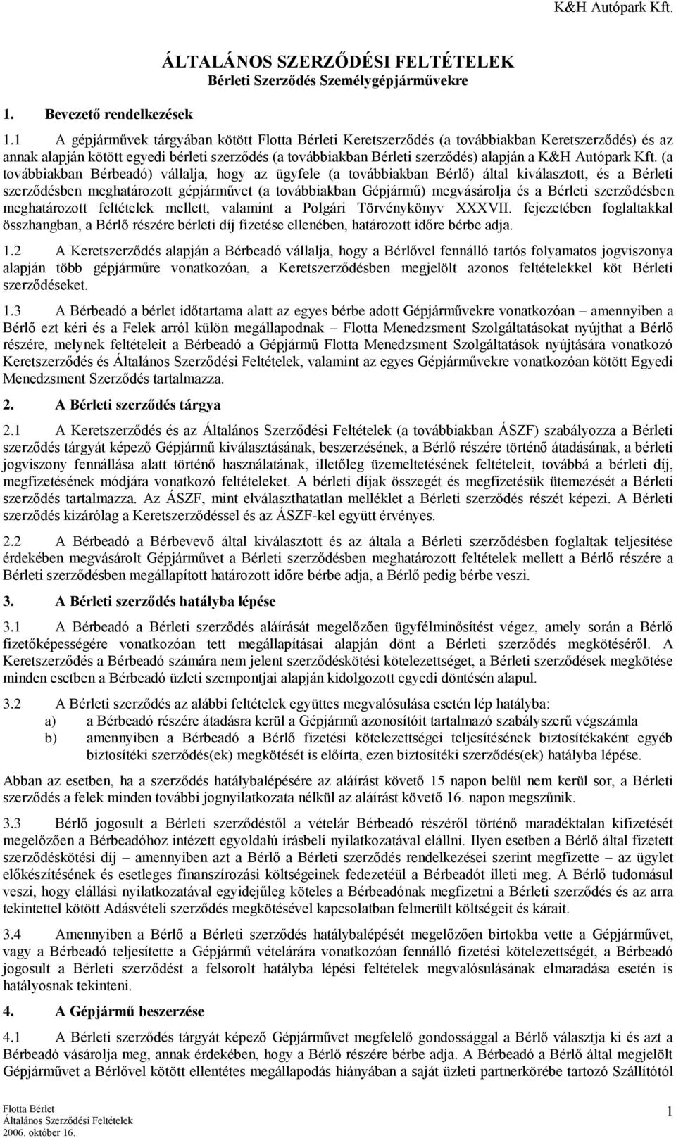(a továbbiakban Bérbeadó) vállalja, hogy az ügyfele (a továbbiakban Bérlő) által kiválasztott, és a Bérleti szerződésben meghatározott gépjárművet (a továbbiakban Gépjármű) megvásárolja és a Bérleti
