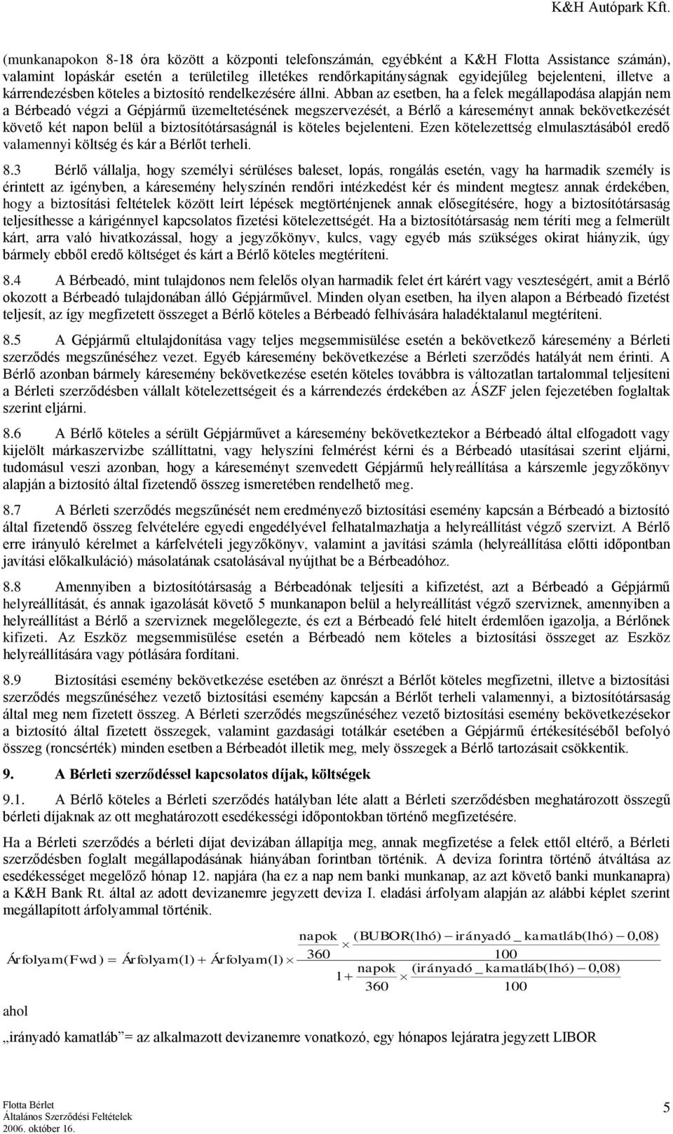 Abban az esetben, ha a felek megállapodása alapján nem a Bérbeadó végzi a Gépjármű üzemeltetésének megszervezését, a Bérlő a káreseményt annak bekövetkezését követő két napon belül a