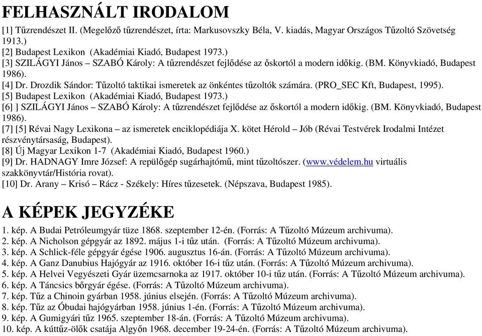 Drozdik Sándor: Tűzoltó taktikai ismeretek az önkéntes tűzoltók számára. (PRO_SEC Kft, Budapest, 1995). [5] Budapest Lexikon (Akadémiai Kiadó, Budapest 1973.