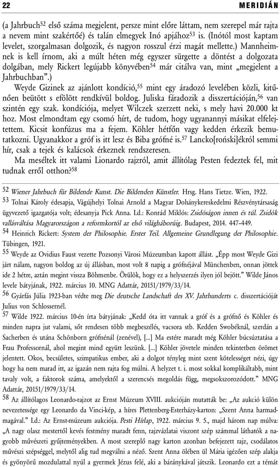 ) Mannheimnek is kell írnom, aki a múlt héten még egyszer sürgette a döntést a dolgozata dolgában, mely Rickert legújabb könyvében 54 már citálva van, mint megjelent a Jahrbuchban.