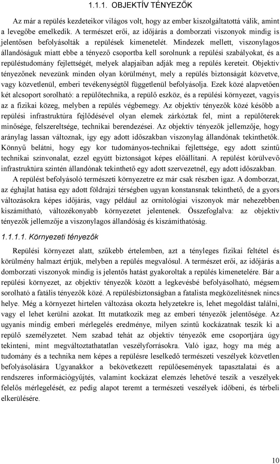 Mindezek mellett, viszonylagos állandóságuk miatt ebbe a tényező csoportba kell sorolnunk a repülési szabályokat, és a repüléstudomány fejlettségét, melyek alapjaiban adják meg a repülés kereteit.