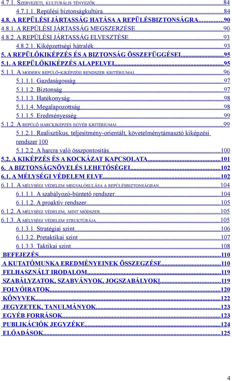 ..96 5.1.1.1. Gazdaságosság...97 5.1.1.2. Biztonság...97 5.1.1.3. Hatékonyság...98 5.1.1.4. Megalapozottság...98 5.1.1.5. Eredményesség...99 5.1.2. A REPÜLŐ HARCKIKÉPZÉS EGYÉB KRITÉRIUMAI...99 5.1.2.1. Realisztikus, teljesítmény-orientált, követelménytámasztó kiképzési rendszer 100 5.