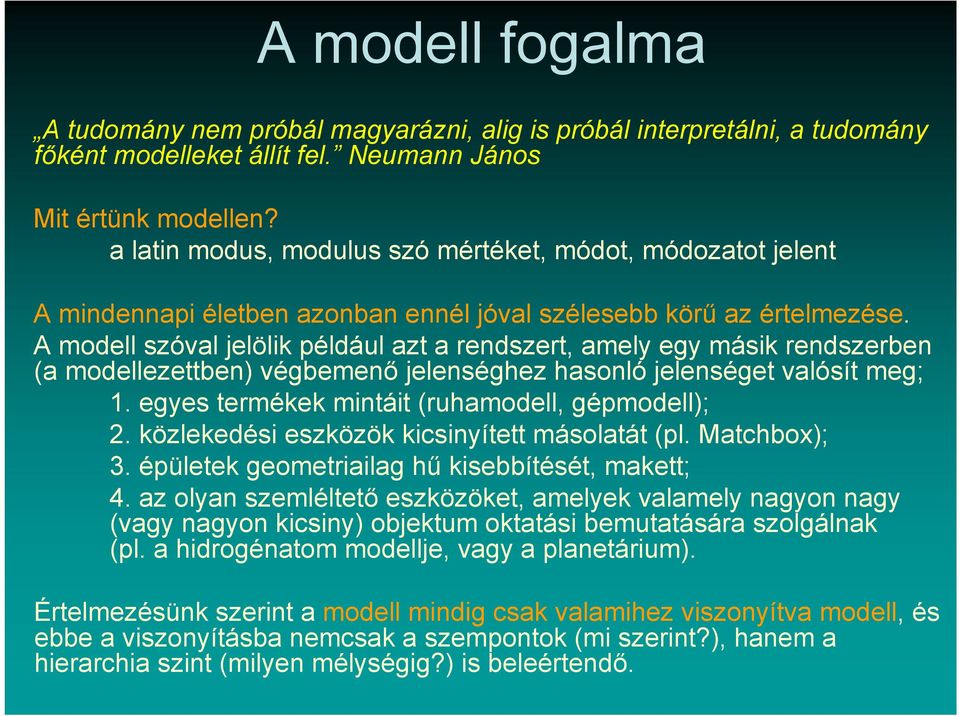 A modell szóval jelölik például azt a rendszert, amely egy másik rendszerben (a modellezettben) végbemenő jelenséghez hasonló jelenséget valósít meg; 1.