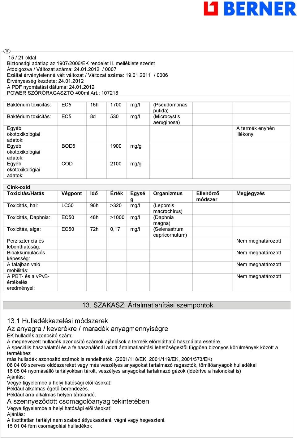 m/l (Daphnia mana) Toxicitás, ala: EC50 72h 0,17 m/l (Selenastrum capricornutum) Perzisztencia és lebonthatósá: Bioakkumulációs képessé: A talajban való mobilitás: A PBT- és a vpvbértékelés