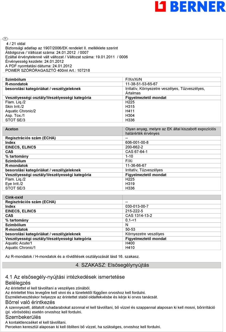 /1 H304 STOT SE/3 H336 Aceton Olyan anya, melyre az EK által kiszabott expozíciós határérték érvényes Reisztrációs szám (ECHA) -- Index 606-001-00-8 EINECS, ELINCS 200-662-2 CAS CAS 67-64-1 %