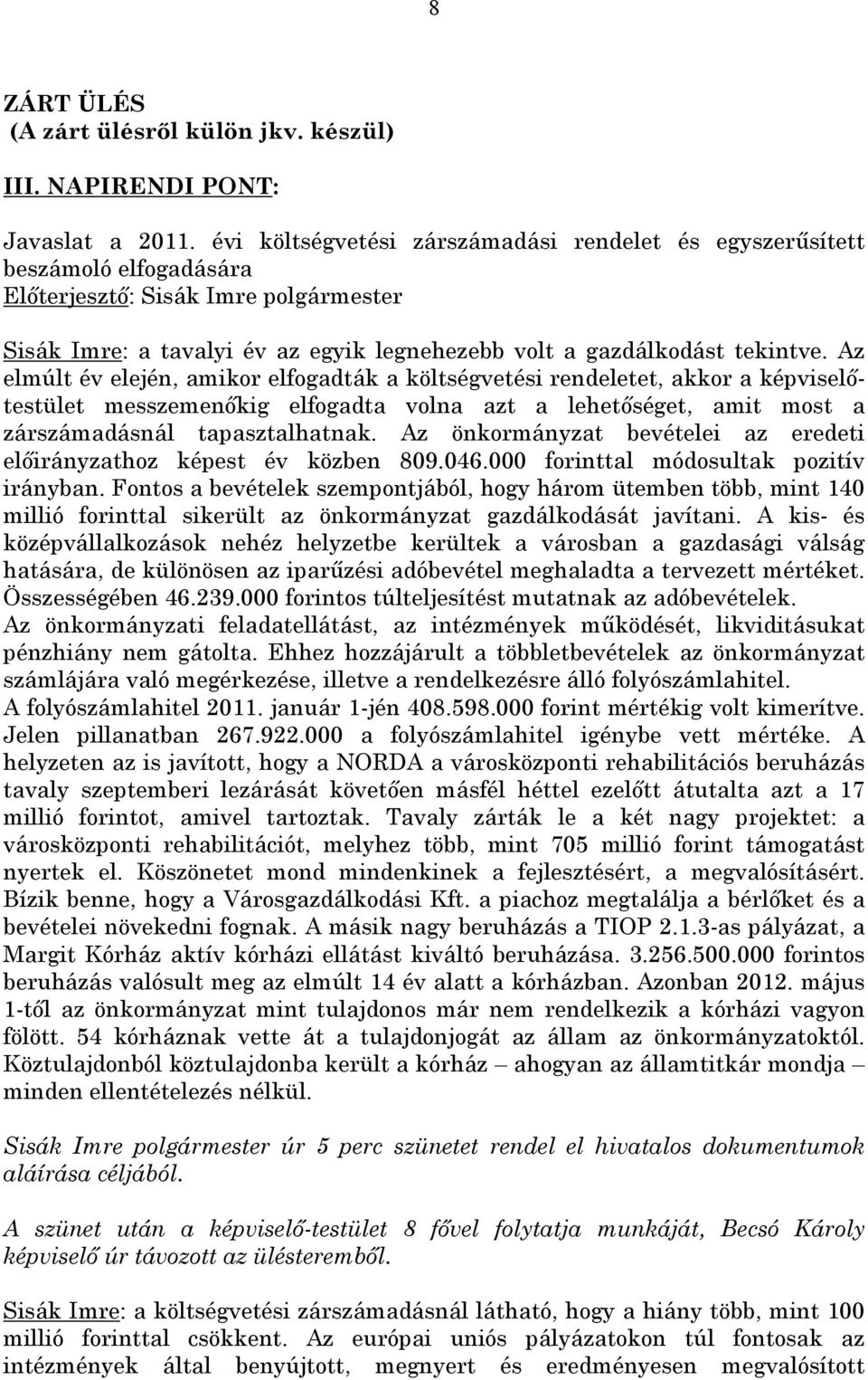 Az elmúlt év elején, amikor elfogadták a költségvetési rendeletet, akkor a képviselőtestület messzemenőkig elfogadta volna azt a lehetőséget, amit most a zárszámadásnál tapasztalhatnak.