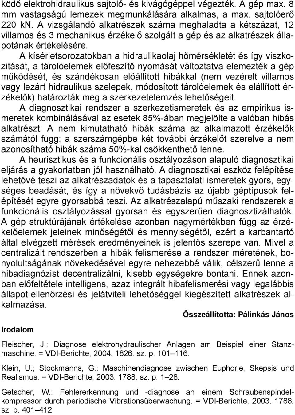 A kísérletsorozatokban a hidraulikaolaj hőmérsékletét és így viszkozitását, a tárolóelemek előfeszítő nyomását változtatva elemezték a gép működését, és szándékosan előállított hibákkal (nem vezérelt