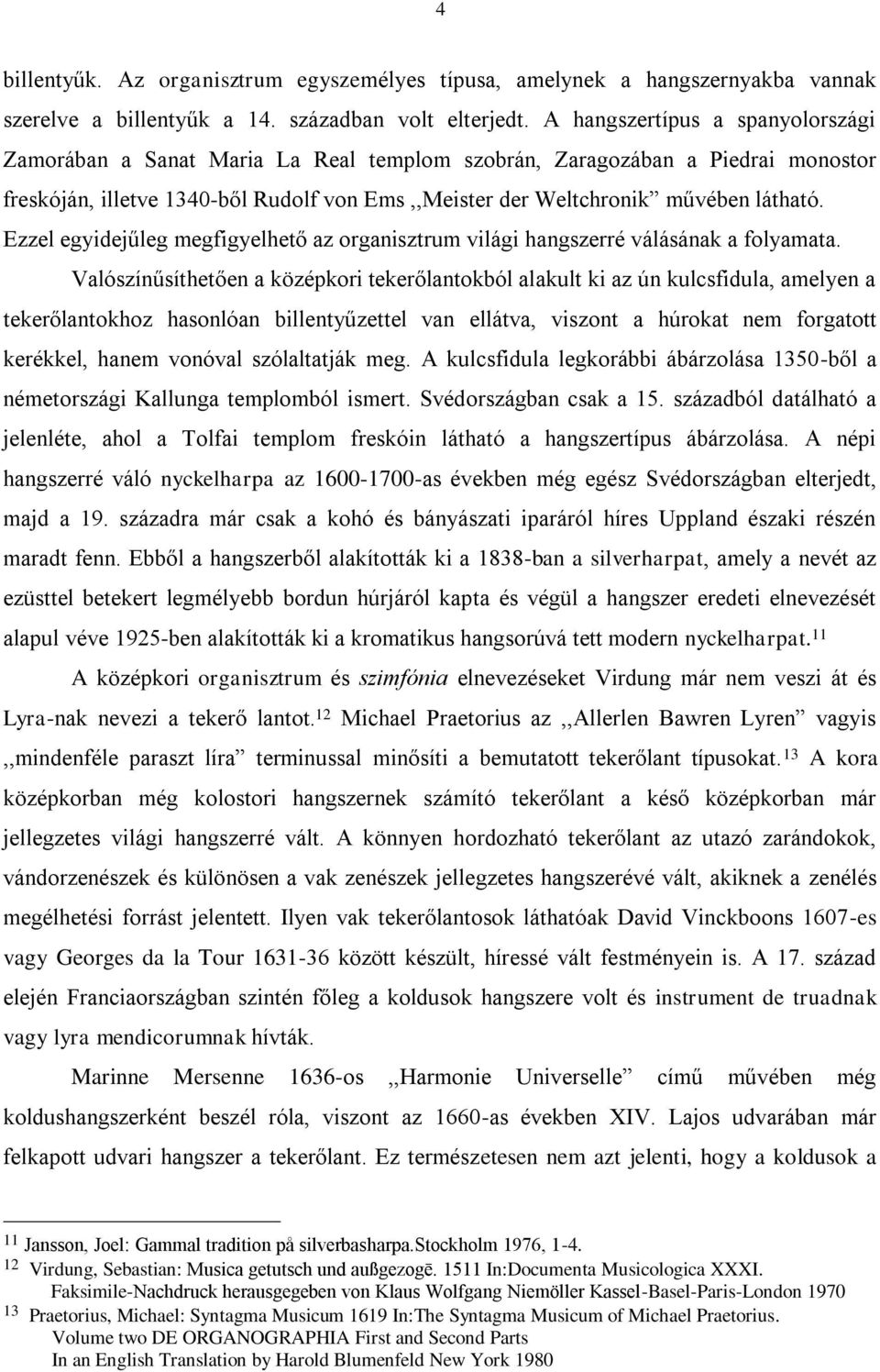 Ezzel egyidejűleg megfigyelhető az organisztrum világi hangszerré válásának a folyamata.