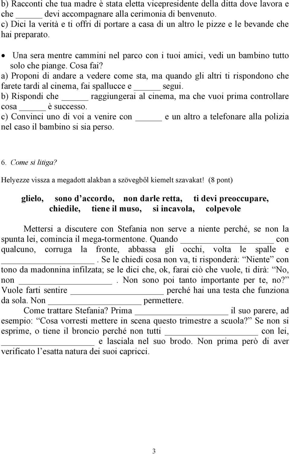 a) Proponi di andare a vedere come sta, ma quando gli altri ti rispondono che farete tardi al cinema, fai spallucce e segui.