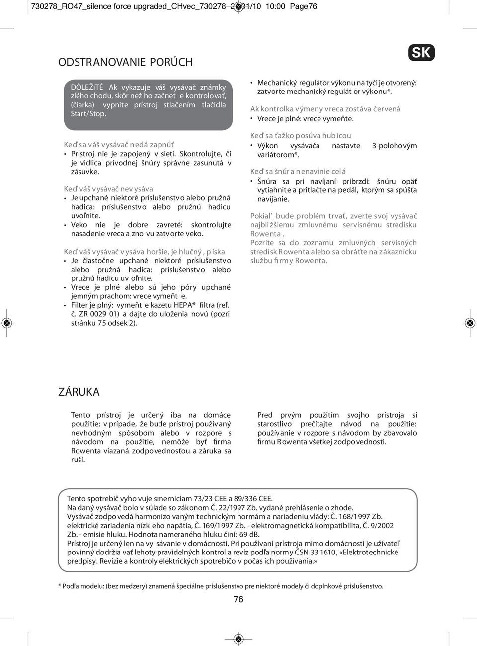 Keď váš vysávač nev ysáva Je upchané niektoré príslušenstvo alebo pružná hadica: príslušenstvo alebo pružnú hadicu uvoľnite.