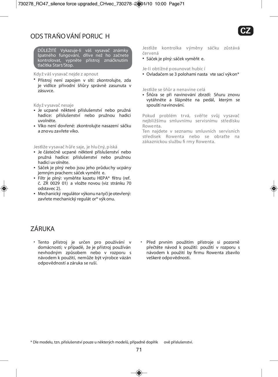 Když v ysavač nesaje Je ucpané některé příslušenství nebo pružná hadice: příslušenství nebo pružnou hadici uvolněte. Víko není dovřené: zkontrolujte nasazení sáčku a znovu zavřete víko.