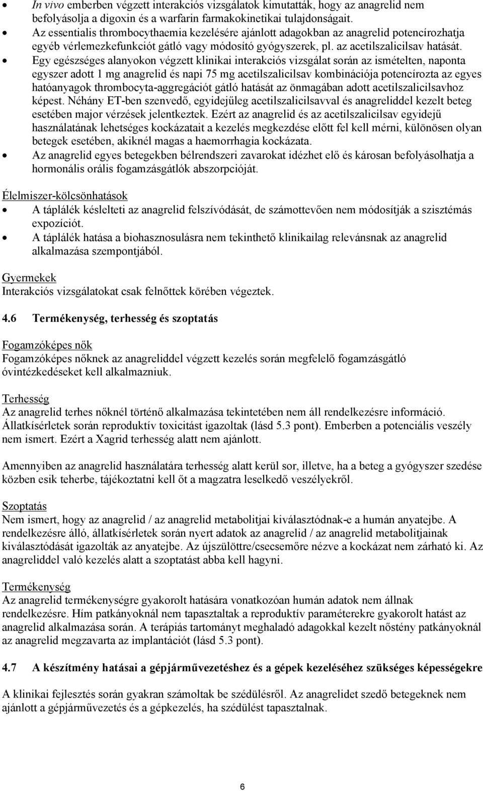 Egy egészséges alanyokon végzett klinikai interakciós vizsgálat során az ismételten, naponta egyszer adott 1 mg anagrelid és napi 75 mg acetilszalicilsav kombinációja potencírozta az egyes