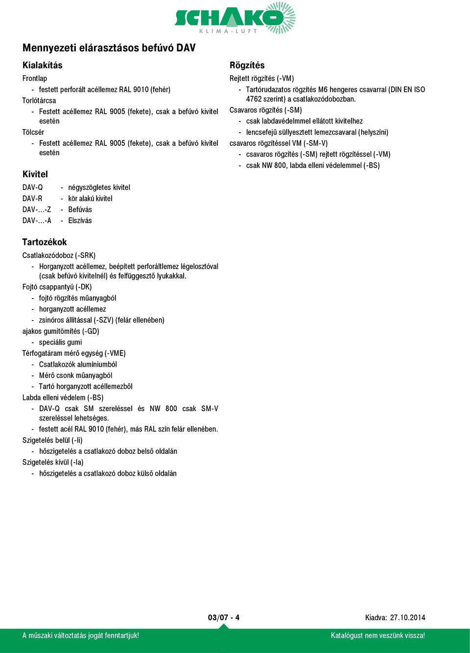 ..-A - négyszögletes kivitel - kör alakú kivitel - Befúvás - Elszívás Rögzítés Rejtett rögzítés (-VM) - Tartórudazatos rögzítés M6 hengeres csavarral (DIN EN ISO 4762 szerint) a csatlakozódobozban.