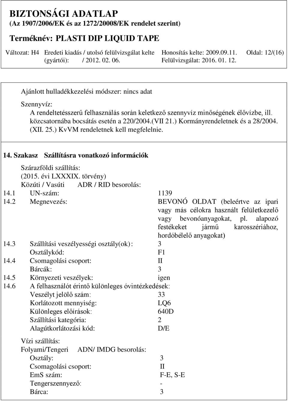 törvény) Közúti / Vasúti ADR / RID besorolás: 14.1 UN-szám: 1139 14.2 Megnevezés: BEVONÓ OLDAT (beleértve az ipari vagy más célokra használt felületkezelő vagy bevonóanyagokat, pl.