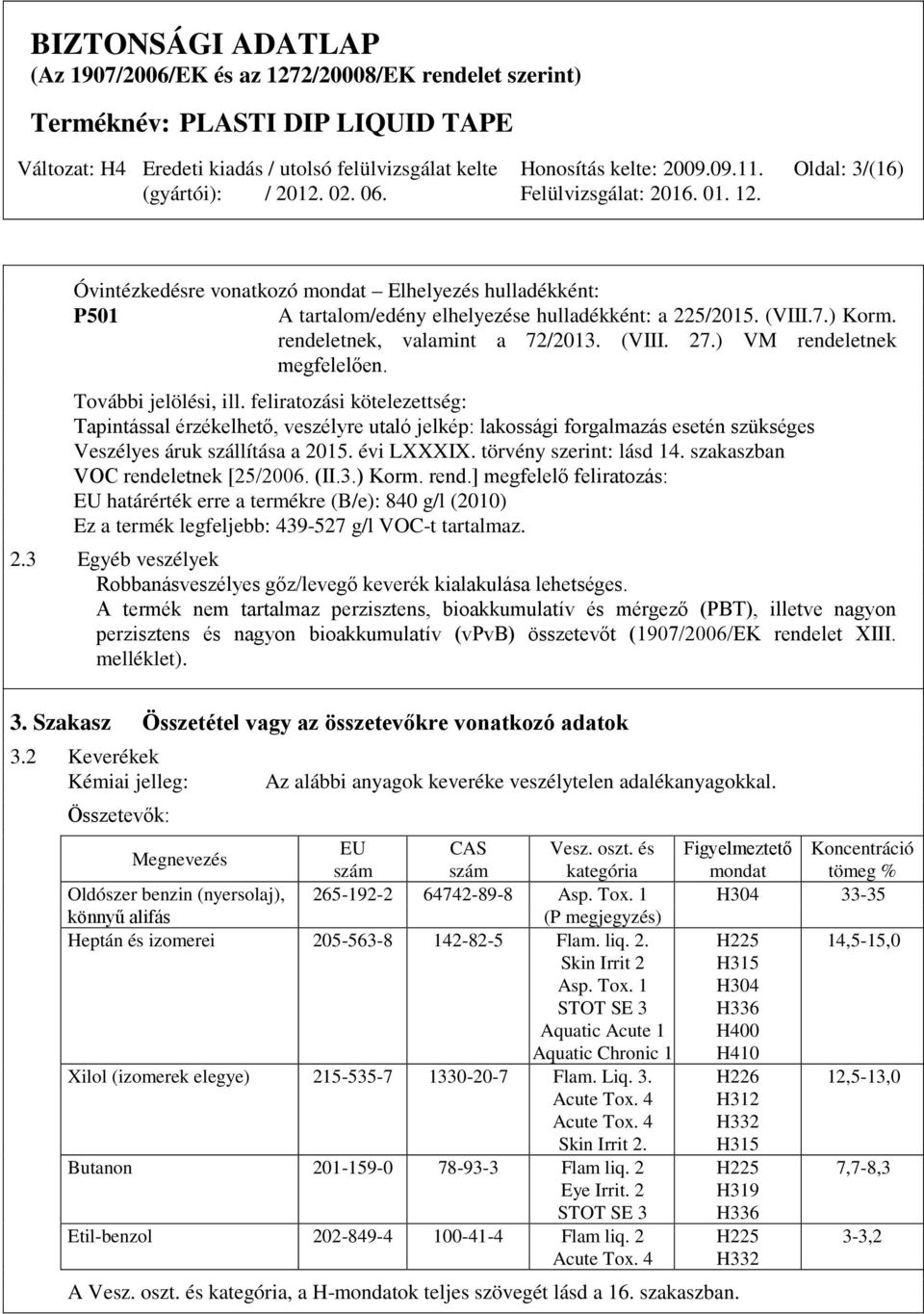 feliratozási kötelezettség: Tapintással érzékelhető, veszélyre utaló jelkép: lakossági forgalmazás esetén szükséges Veszélyes áruk szállítása a 2015. évi LXXXIX. törvény szerint: lásd 14.