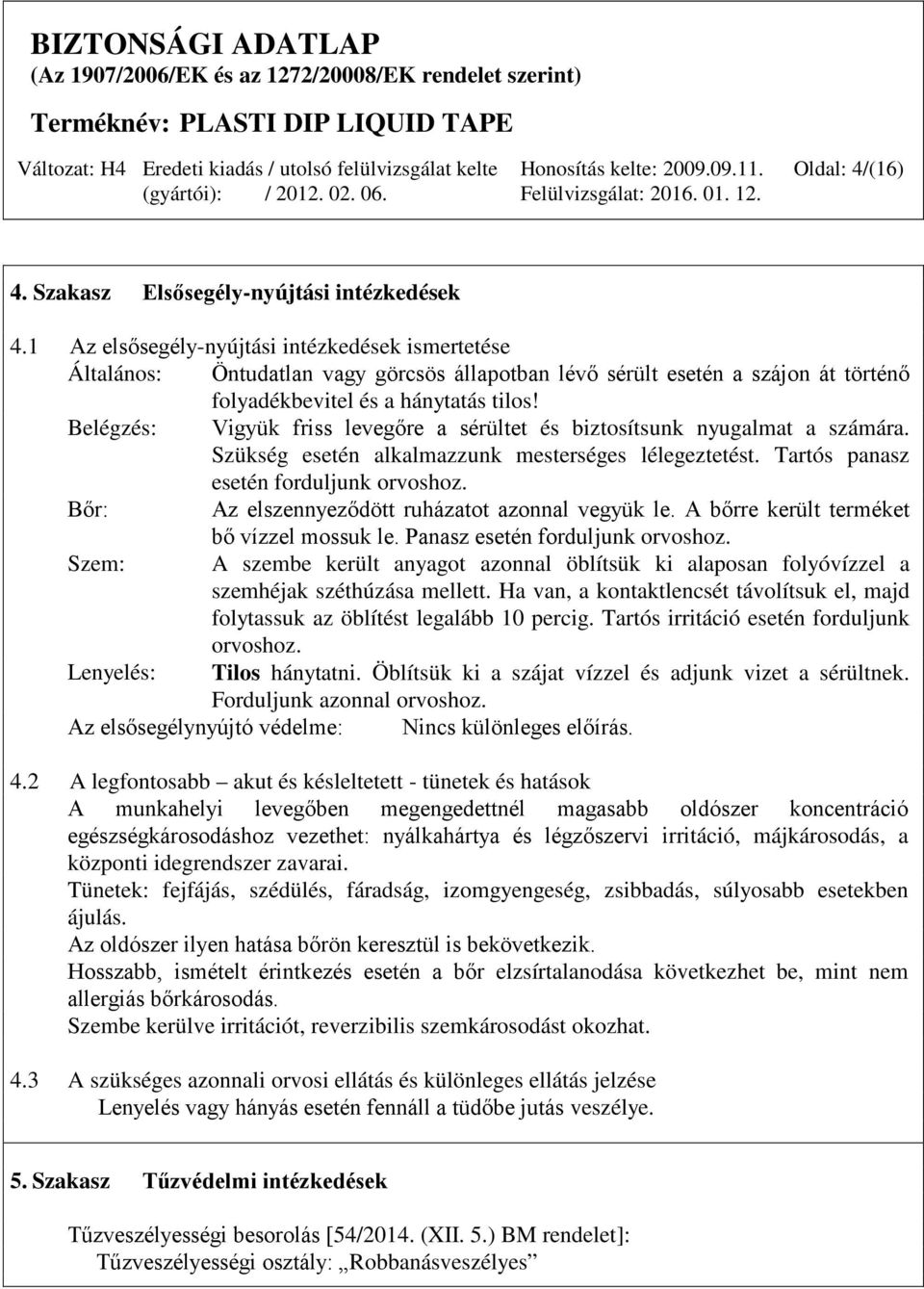 Belégzés: Vigyük friss levegőre a sérültet és biztosítsunk nyugalmat a számára. Szükség esetén alkalmazzunk mesterséges lélegeztetést. Tartós panasz esetén forduljunk orvoshoz.