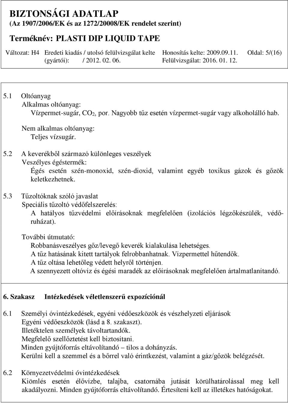 További útmutató: Robbanásveszélyes gőz/levegő keverék kialakulása lehetséges. A tűz hatásának kitett tartályok felrobbanhatnak. Vízpermettel hűtendők. A tűz oltása lehetőleg védett helyről történjen.