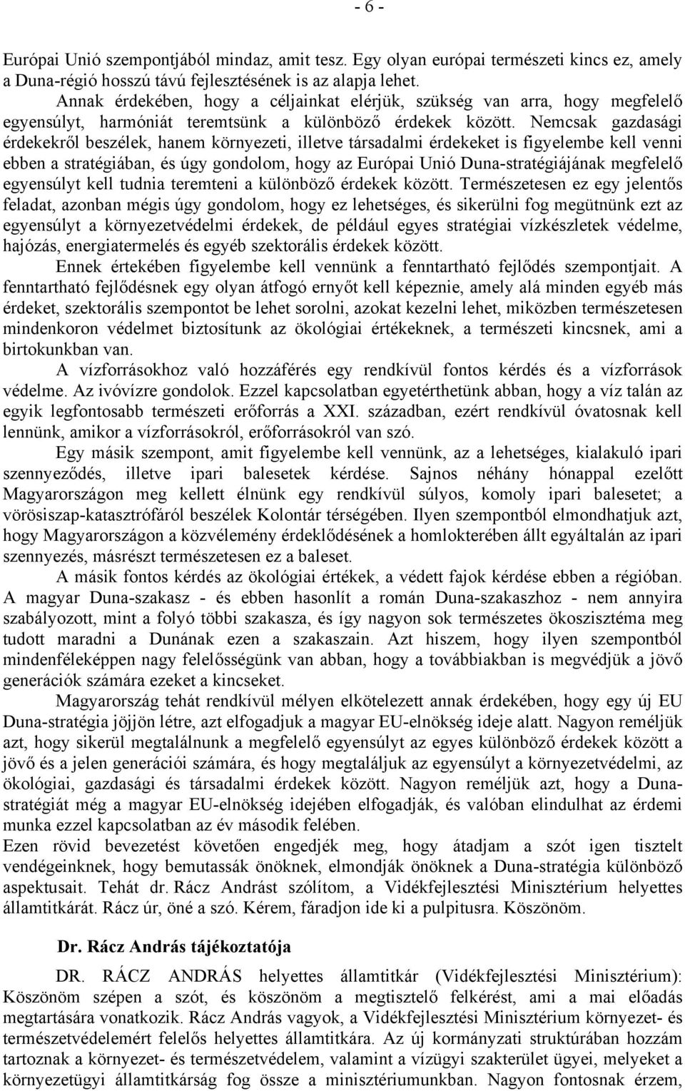 Nemcsak gazdasági érdekekről beszélek, hanem környezeti, illetve társadalmi érdekeket is figyelembe kell venni ebben a stratégiában, és úgy gondolom, hogy az Európai Unió Duna-stratégiájának