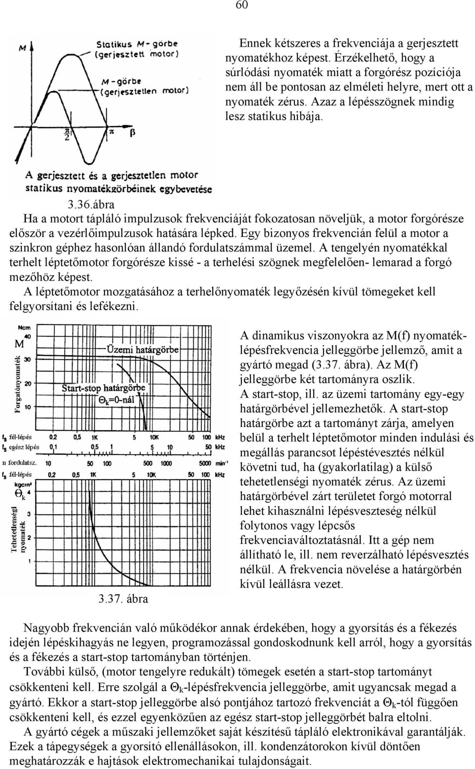 Egy bizonyos frekvencián felül a motor a szinkron géphez hasonlóan állandó fordulatszámmal üzemel.